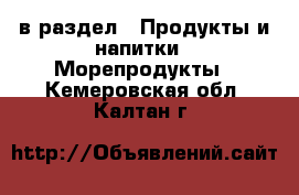  в раздел : Продукты и напитки » Морепродукты . Кемеровская обл.,Калтан г.